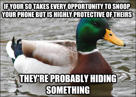 If your SO takes every opportunity to snoop your phone but is highly protective of theirs They're probably hiding something  Actual Advice Mallard