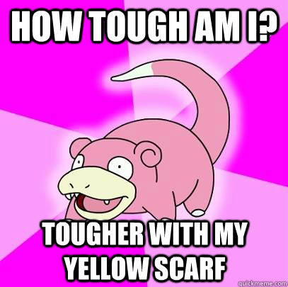 How tough am I? Tougher with my yellow scarf  Slowpoke