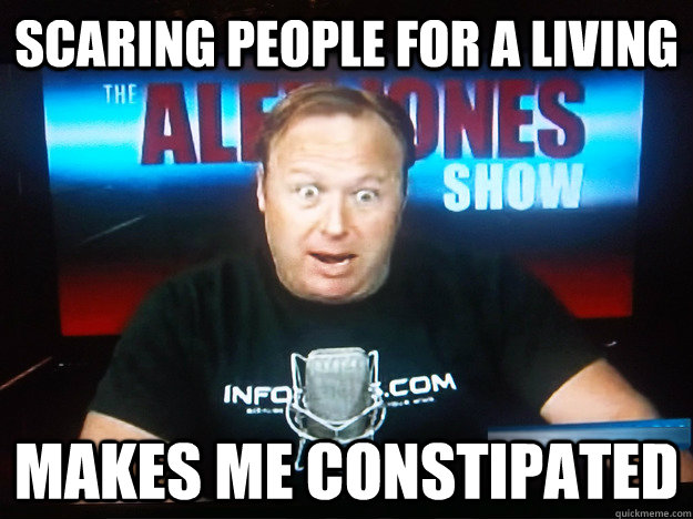 Scaring people for a living  makes me constipated  Anxious Alex Jones