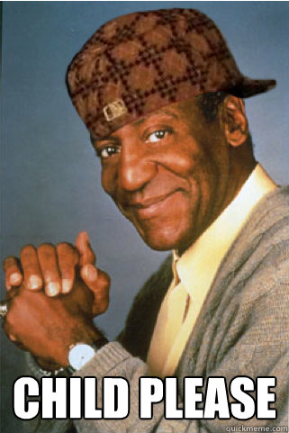  Child Please -  Child Please  Scumbag Bill Cosby