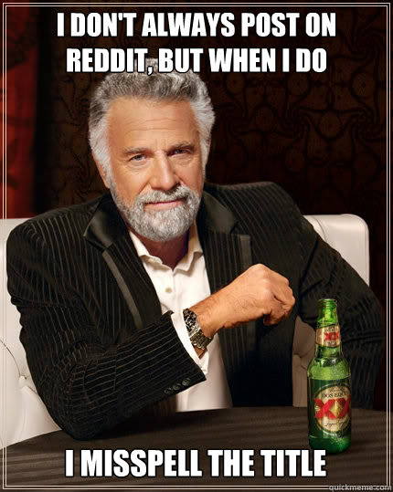 I don't always post on Reddit, But When I do I Misspell the title  The Most Interesting Man In The World