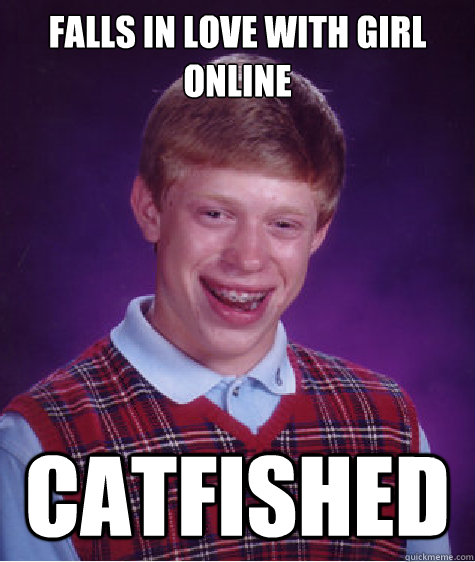 falls in love with girl online catfished  Bad Luck Brian