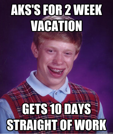 Aks's for 2 week vacation gets 10 days straight of work  Bad Luck Brian