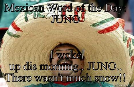 MEXICAN WORD OF THE DAY: JUNO I WOKE UP DIS MORNING.. JUNO.. THERE WASN'T MUCH SNOW!! Merry mexican