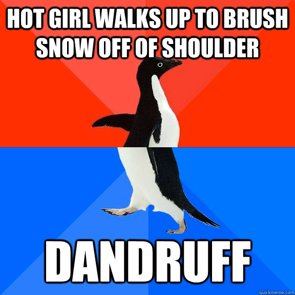 Hot girl walks up to brush snow off of shoulder dandruff - Hot girl walks up to brush snow off of shoulder dandruff  Socially Awesome Awkward Penguin
