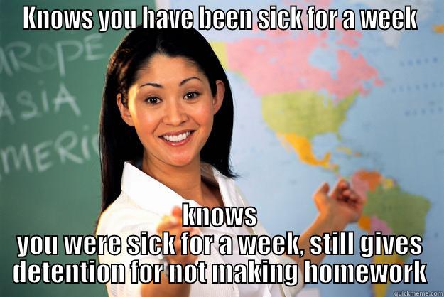 KNOWS YOU HAVE BEEN SICK FOR A WEEK KNOWS YOU WERE SICK FOR A WEEK, STILL GIVES DETENTION FOR NOT MAKING HOMEWORK Unhelpful High School Teacher