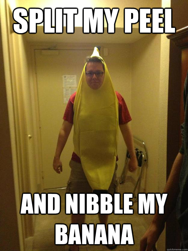 split my peel and nibble my banana.
