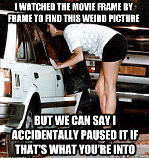 I watched the movie frame by frame to find this weird picture But we can say I accidentally paused it if that's what you're into  Karma Whore