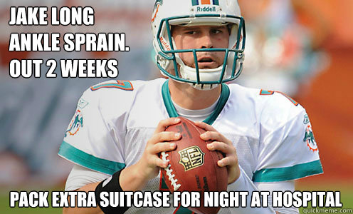 Jake Long 
ankle sprain. 
Out 2 weeks Pack extra suitcase for night at Hospital  