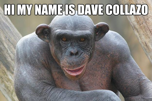 Hi my name is Dave Collazo   The Most Interesting Chimp In The World