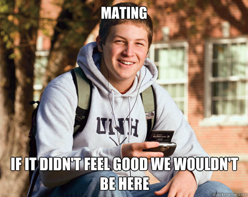 Mating If it didn't feel good we wouldn't be here  College Freshman