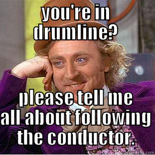 YOU'RE IN DRUMLINE? PLEASE TELL ME ALL ABOUT FOLLOWING THE CONDUCTOR. Condescending Wonka