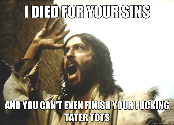 i died for your sins and you can't even finish your fucking tater tots  - i died for your sins and you can't even finish your fucking tater tots   Pissed off Jesus