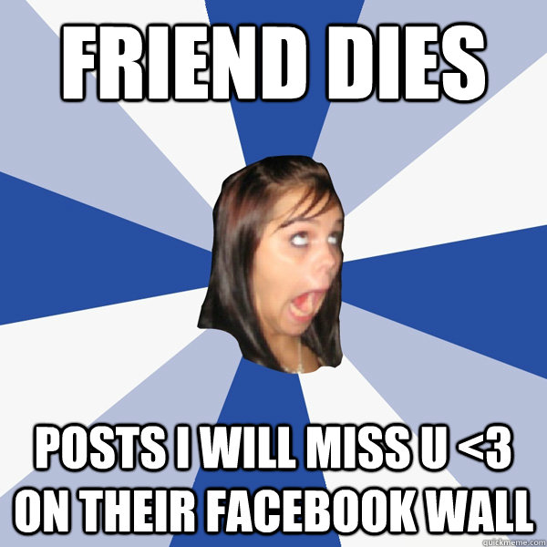 friend dies Posts i will miss u <3 on their facebook wall    Annoying Facebook Girl
