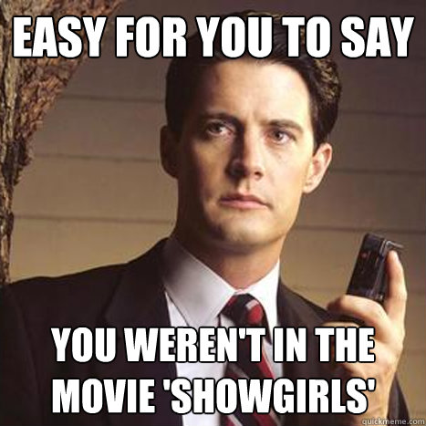 Easy for you to say You weren't in the movie 'Showgirls' - Easy for you to say You weren't in the movie 'Showgirls'  Dale cooper