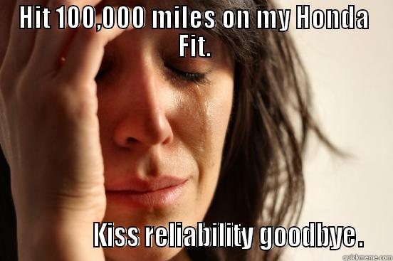 HIT 100,000 MILES ON MY HONDA FIT.               KISS RELIABILITY GOODBYE.  First World Problems