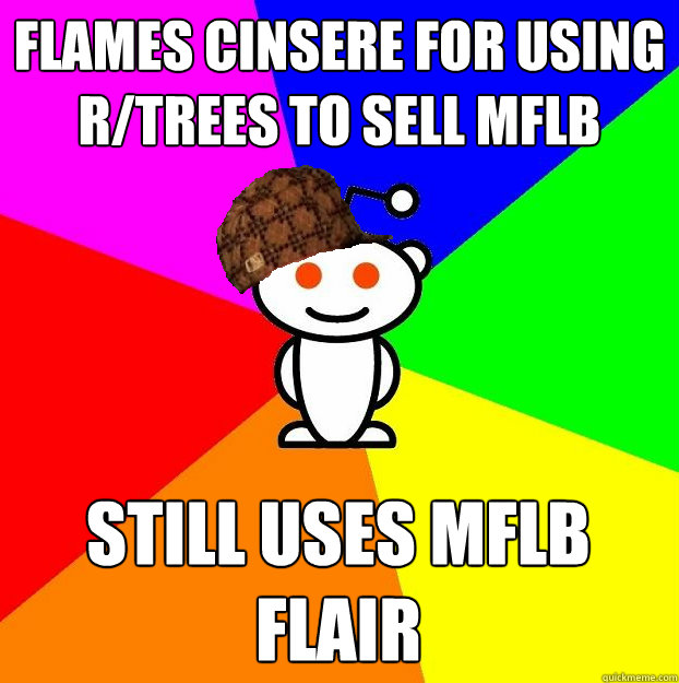 flames cinsere for using r/trees to sell mflb still uses mflb flair  Scumbag Redditor