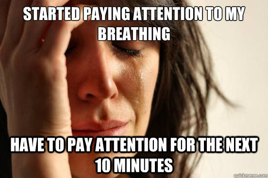 Started paying attention to my breathing have to pay attention for the next 10 minutes  First World Problems