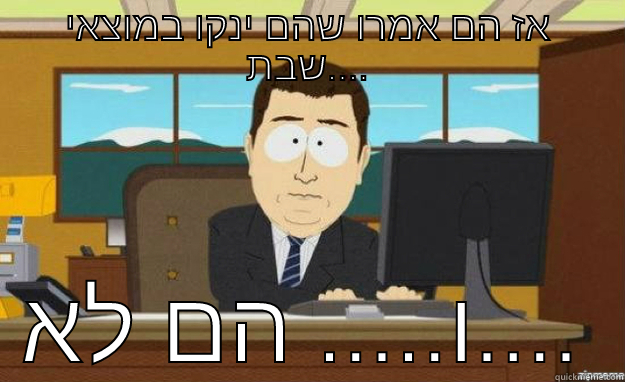 אז הם אמרו שהם ינקו במוצאי שבת.... ו..... הם לא.... aaaand its gone