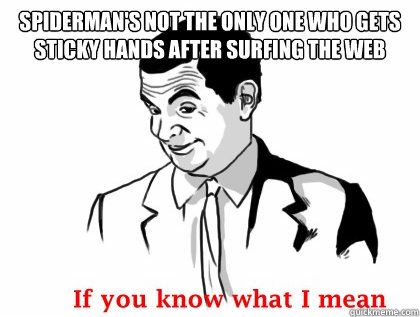 SPIDERMAN'S NOT THE ONLY ONE WHO GETS STICKY HANDS AFTER SURFING THE WEB   if you know what i mean