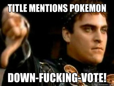 Title Mentions Pokemon down-fucking-vote! - Title Mentions Pokemon down-fucking-vote!  Downvoting Roman
