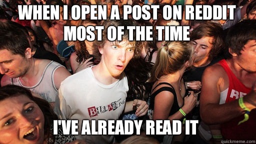 When I open a post on reddit most of the time  I've already read it  Sudden Clarity Clarence