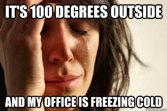 It's 100 degrees outside and my office is freezing cold  First World Problems