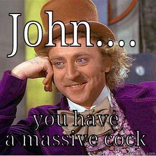 JOHN.... YOU HAVE A MASSIVE COCK Condescending Wonka