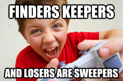 FINDERS KEEPERS AND LOSERS ARE SWEEPERS  