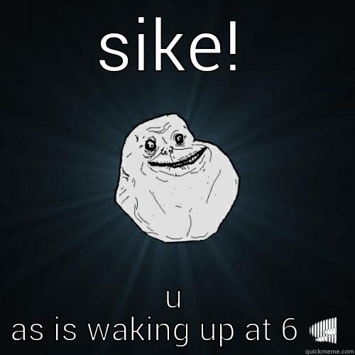 SIKE! U AS IS WAKING UP AT 6 Forever Alone
