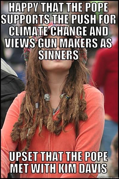 I Kinda Like the Pope - HAPPY THAT THE POPE SUPPORTS THE PUSH FOR CLIMATE CHANGE AND VIEWS GUN MAKERS AS SINNERS UPSET THAT THE POPE MET WITH KIM DAVIS College Liberal