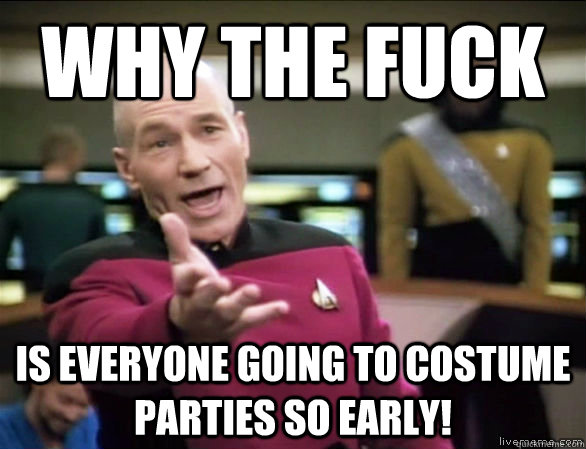 why the fuck Is EveryOne going to costume parties so early!  Annoyed Picard HD