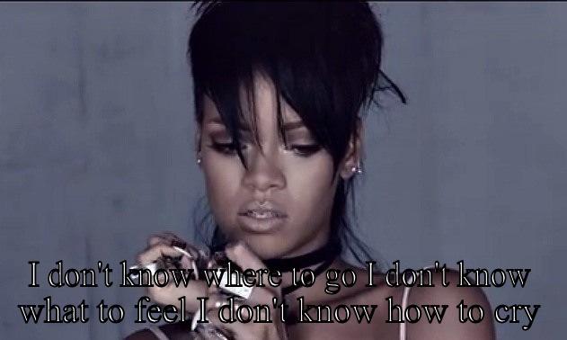  I DON'T KNOW WHERE TO GO I DON'T KNOW WHAT TO FEEL I DON'T KNOW HOW TO CRY Misc