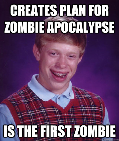 Creates Plan for zombie apocalypse is the first zombie  Bad Luck Brian