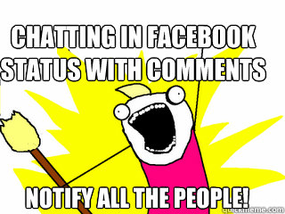 Chatting in Facebook status with comments NOTIFY ALL THE PEOPLE!  All The Things