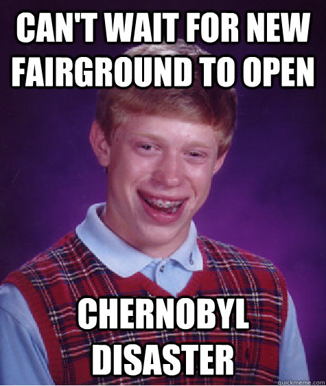 Can't wait for new fairground to open Chernobyl Disaster  Bad Luck Brian