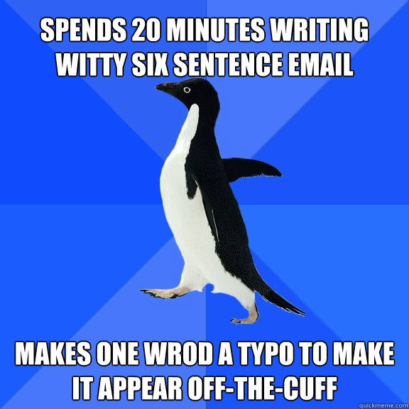 spends 20 minutes writing witty six sentence email makes one wrod a typo to make it appear off-the-cuff  Socially Awkward Penguin