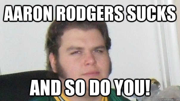 Aaron Rodgers sucks and so do you!  