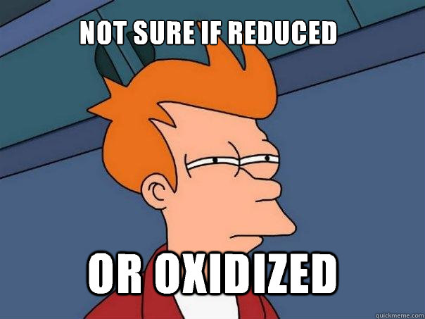 not sure if reduced or oxidized  Futurama Fry