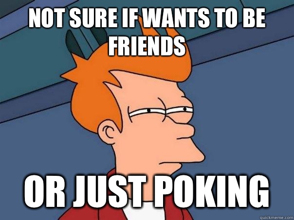Not sure if wants to be friends Or just poking  Futurama Fry