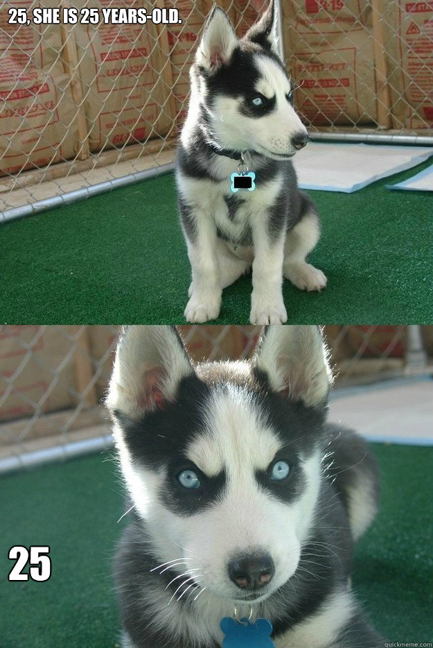 25, she is 25 years-old. 25  Insanity puppy
