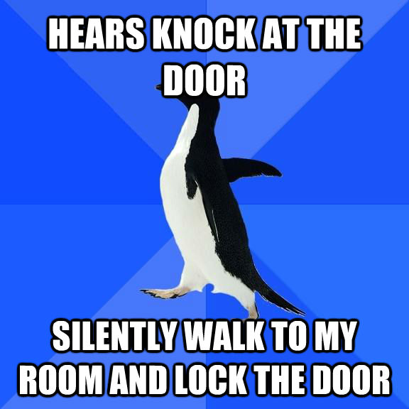 HEARS KNOCK AT THE DOOR SILENTLY WALK TO MY ROOM AND LOCK THE DOOR  Socially Awkward Penguin