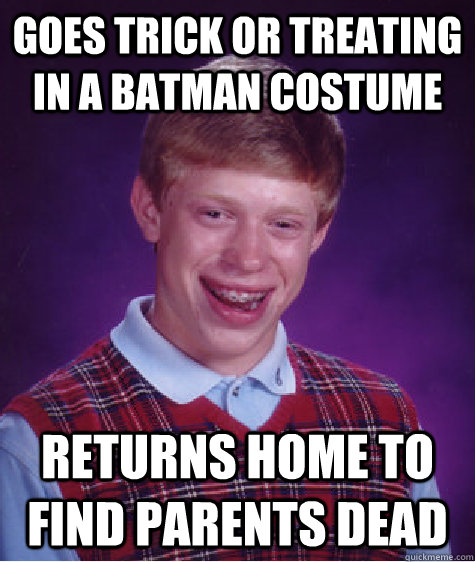 Goes Trick or Treating in a Batman costume Returns home to find parents dead - Goes Trick or Treating in a Batman costume Returns home to find parents dead  Bad Luck Brian