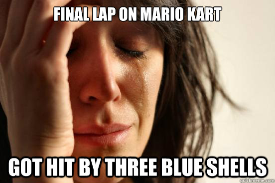 Final lap on Mario Kart Got hit by three Blue shells  First World Problems