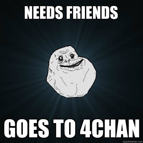 Needs Friends Goes to 4Chan  Forever Alone