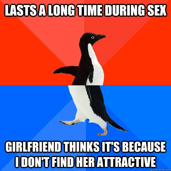 Lasts a long time during sex girlfriend thinks it's because i don't find her attractive  Socially Awesome Awkward Penguin
