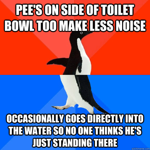 pee's on side of toilet bowl too make less noise occasionally goes directly into the water so no one thinks he's just standing there  Socially Awesome Awkward Penguin