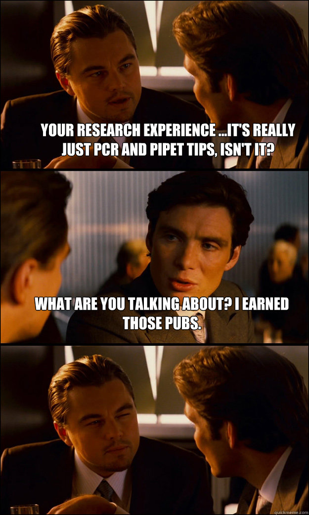 Your research experience ...it's really just pcr and pipet tips, isn't it? what are you talking about? i earned those pubs.   Inception