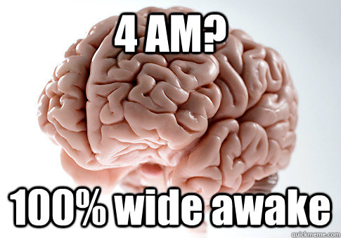 4 AM? 100% wide awake   Scumbag Brain