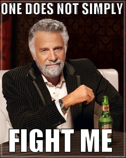 ONE DOES NOT SIMPLY  FIGHT ME The Most Interesting Man In The World